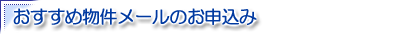 おすすめ物件メールのお申込み